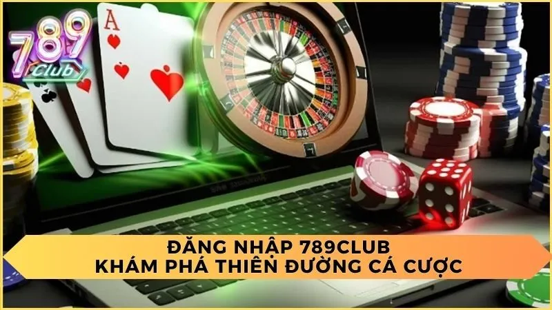 Đăng Nhập 789Club: Khám Phá Thiên Đường Cá Cược