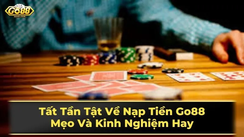 Tất Tần Tật Về Nạp Tiền Go88: Mẹo Và Kinh Nghiệm Hay